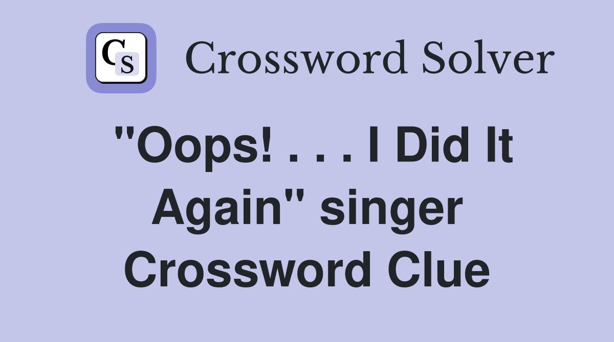 "Oops! . . . I Did It Again" singer Crossword Clue