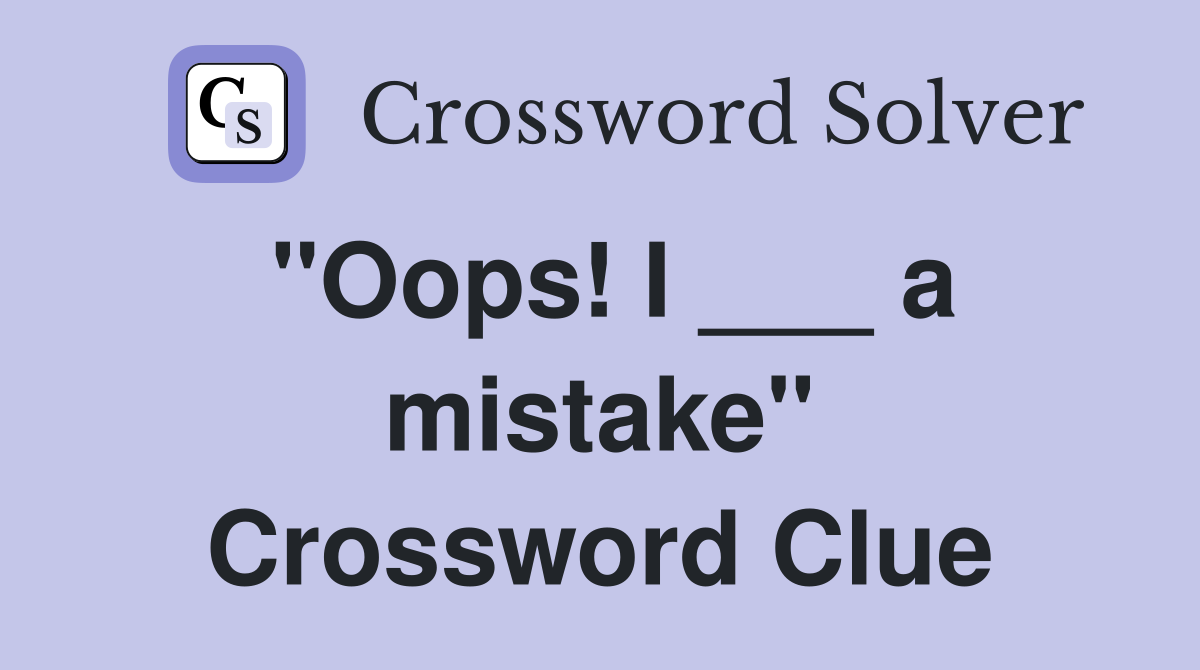 "Oops! I ___ a mistake" Crossword Clue