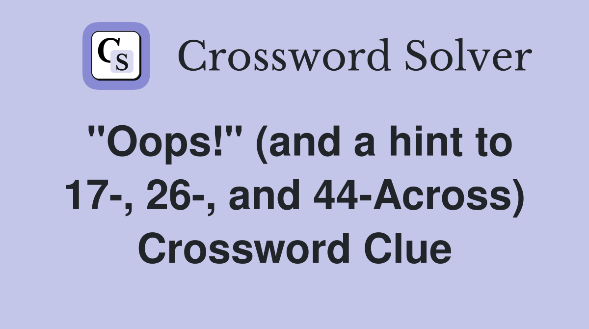 "Oops!" (and a hint to 17-, 26-, and 44-Across) Crossword Clue