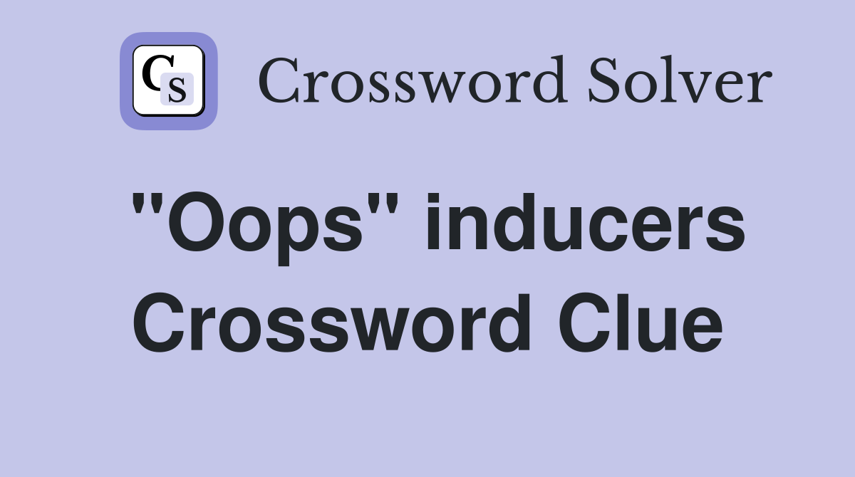 "Oops" inducers Crossword Clue