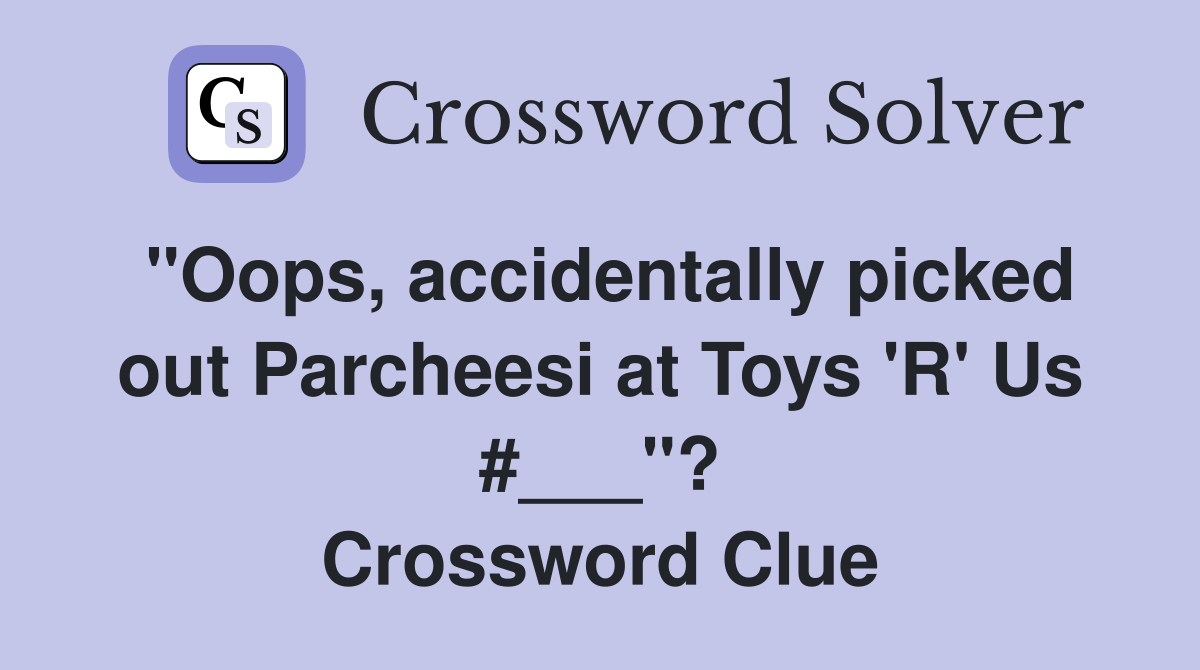 "Oops, accidentally picked out Parcheesi at Toys 'R' Us #___"? Crossword Clue