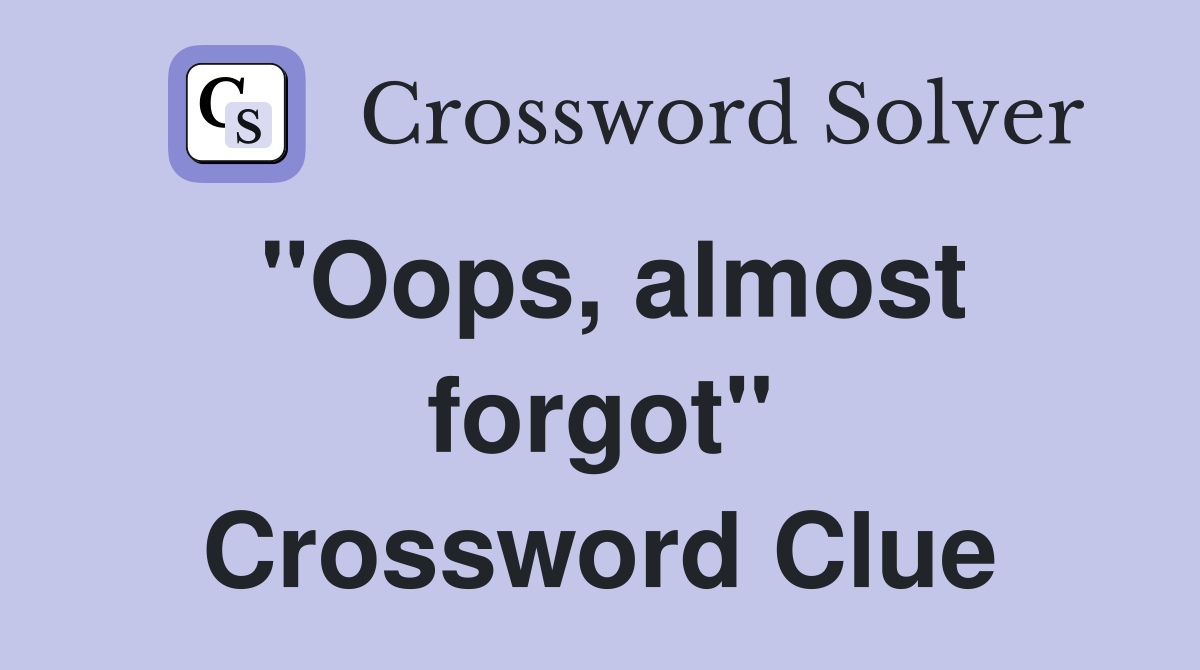 "Oops, almost forgot" Crossword Clue