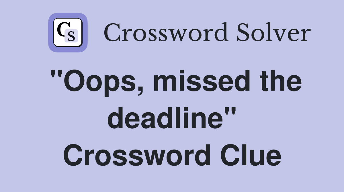 "Oops, missed the deadline" Crossword Clue