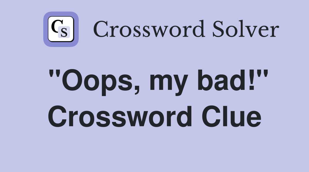 "Oops, my bad!" Crossword Clue