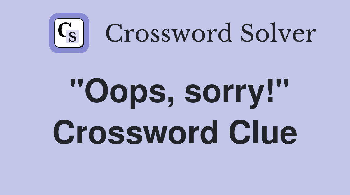 "Oops, sorry!" Crossword Clue