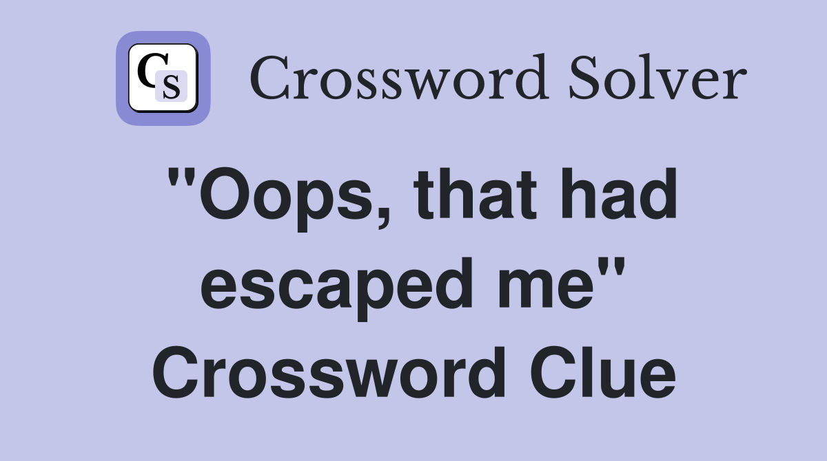 "Oops, that had escaped me" Crossword Clue