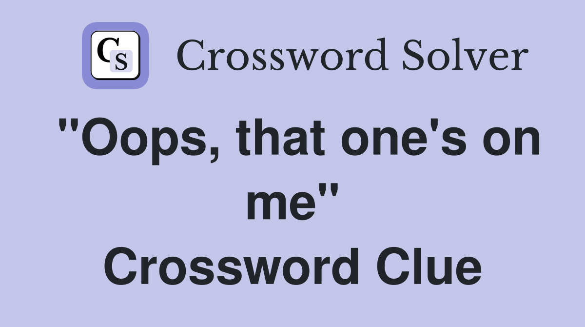 "Oops, that one's on me" Crossword Clue