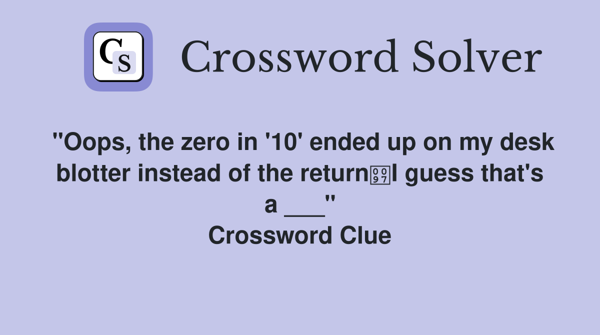 "Oops, the zero in '10' ended up on my desk blotter instead of the returnI guess that's a ___" Crossword Clue
