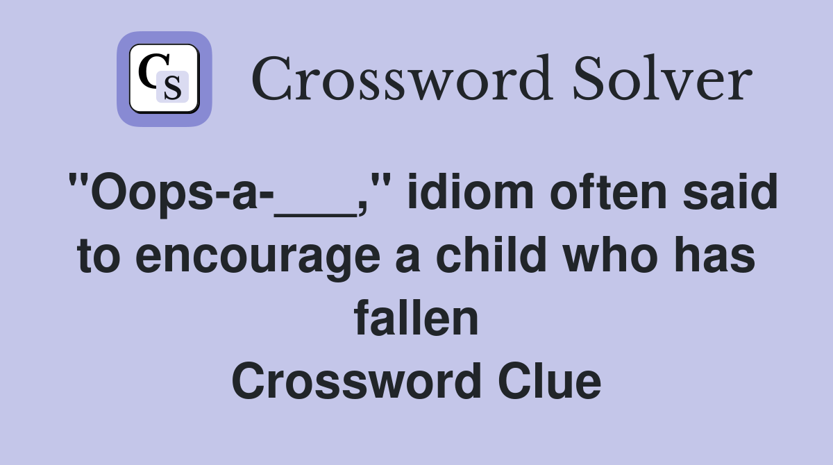 "Oops-a-___," idiom often said to encourage a child who has fallen Crossword Clue