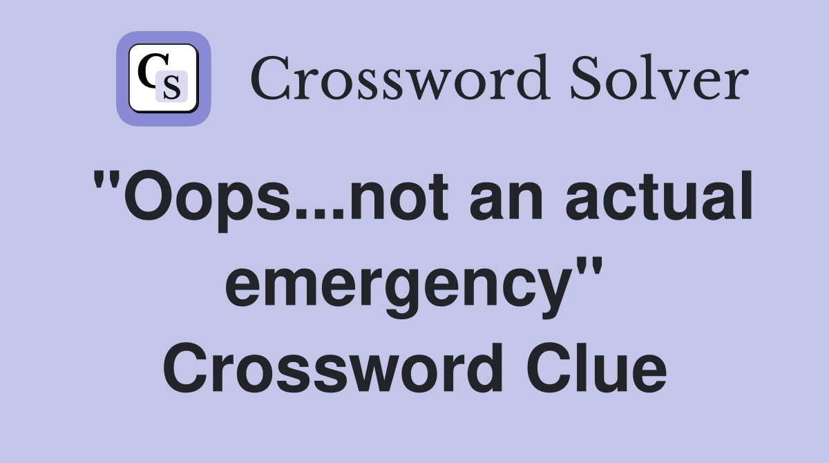 "Oops...not an actual emergency" Crossword Clue