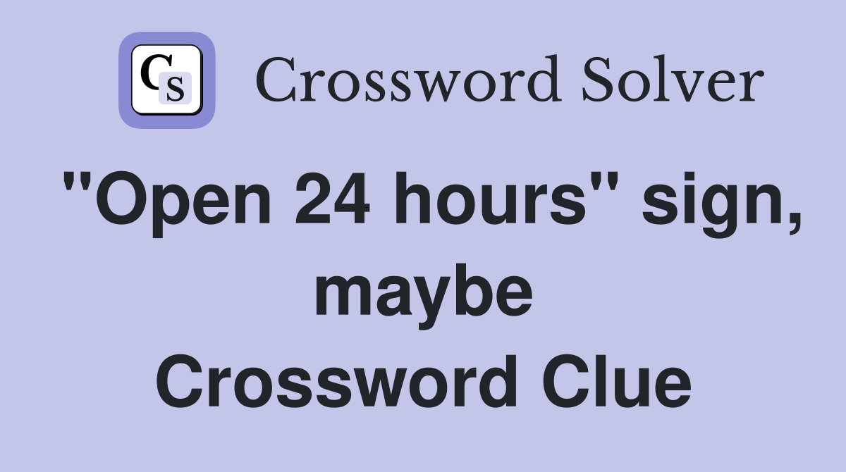 "Open 24 hours" sign, maybe Crossword Clue