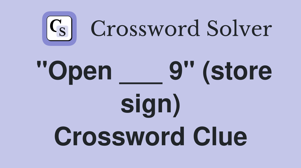 "Open ___ 9" (store sign) Crossword Clue