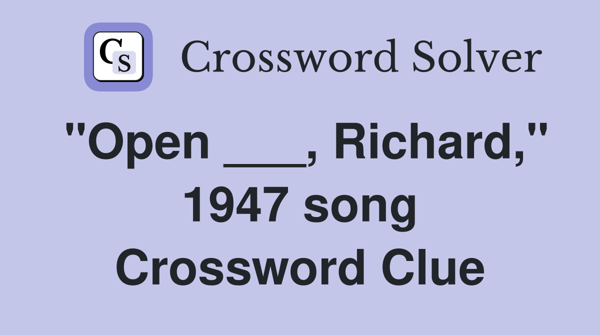 "Open ___, Richard," 1947 song Crossword Clue
