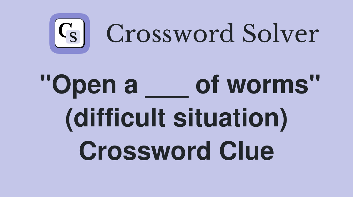 "Open a ___ of worms" (difficult situation) Crossword Clue