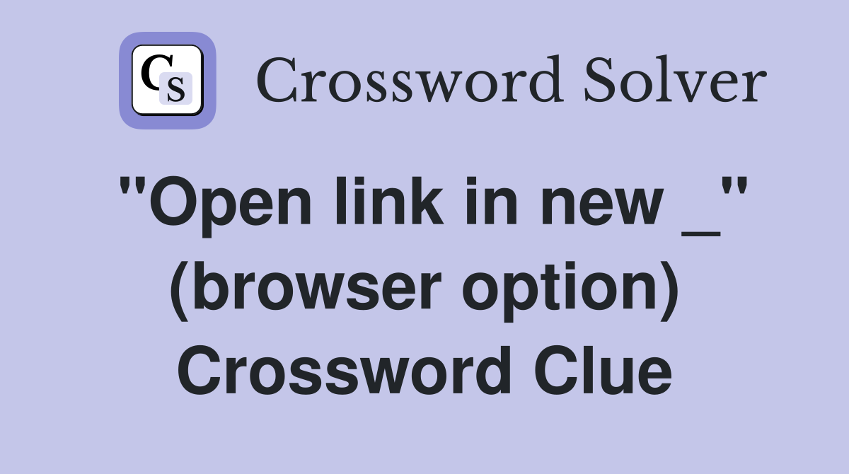 "Open link in new _" (browser option) Crossword Clue
