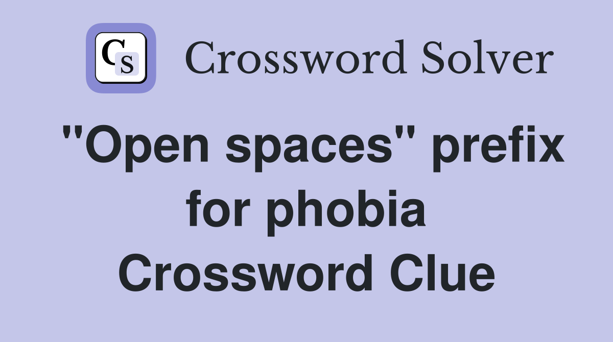 "Open spaces" prefix for phobia Crossword Clue