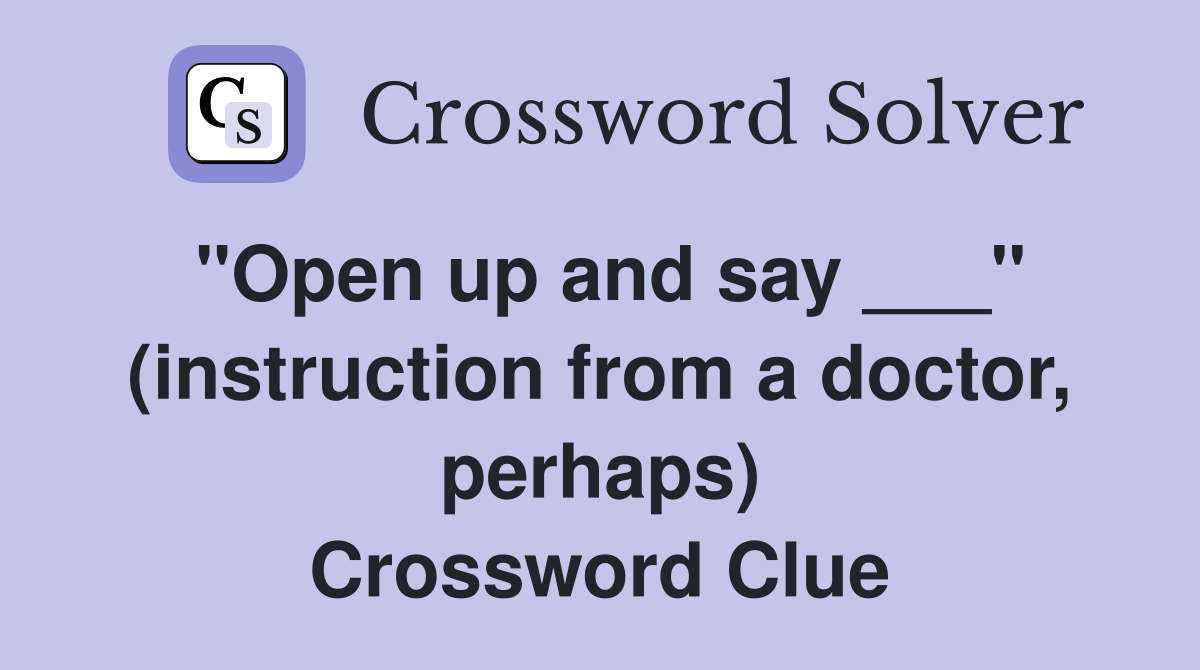 "Open up and say ___" (instruction from a doctor, perhaps) Crossword Clue