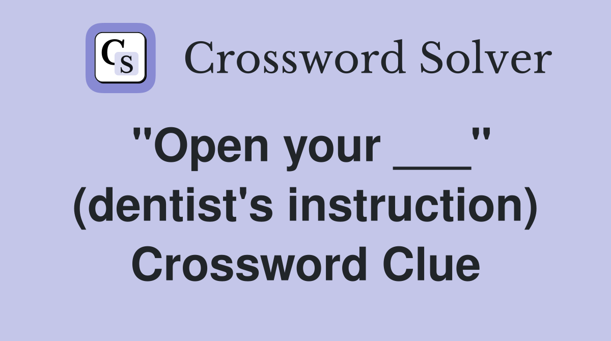 "Open your ___" (dentist's instruction) Crossword Clue