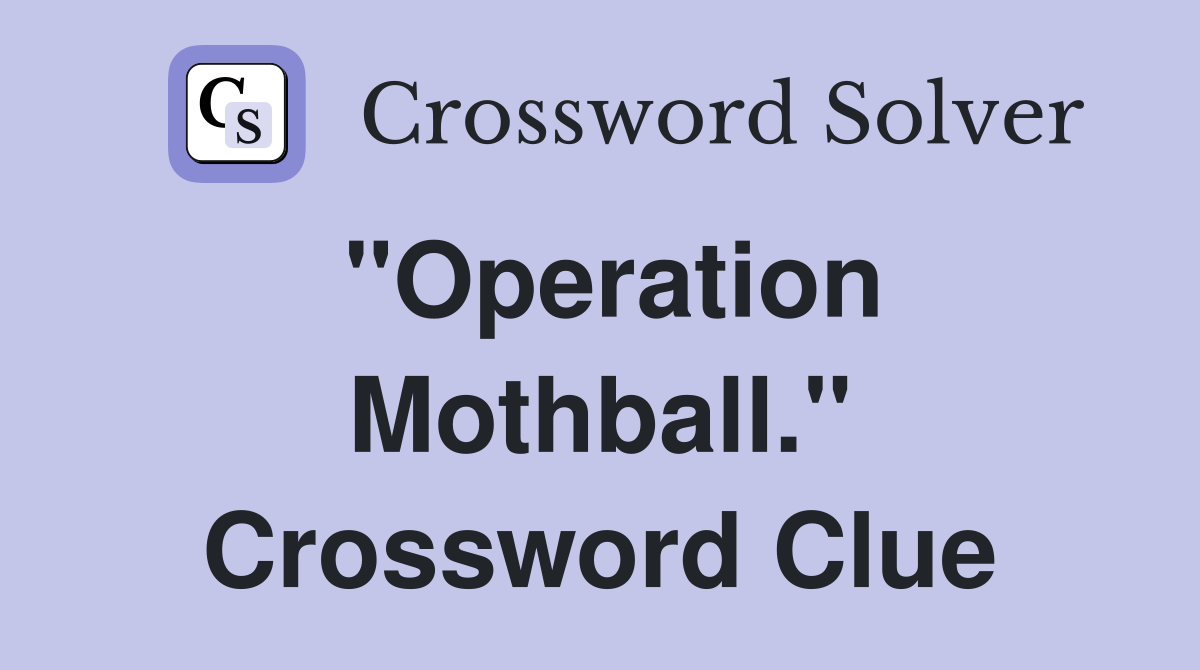 "Operation Mothball." Crossword Clue