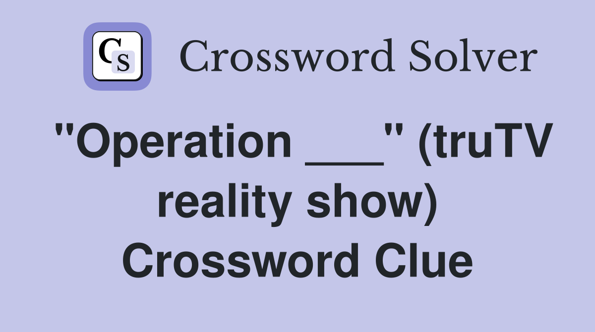 "Operation ___" (truTV reality show) Crossword Clue