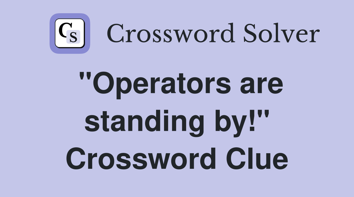 "Operators are standing by!" Crossword Clue