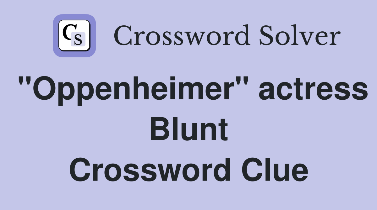 "Oppenheimer" actress Blunt Crossword Clue
