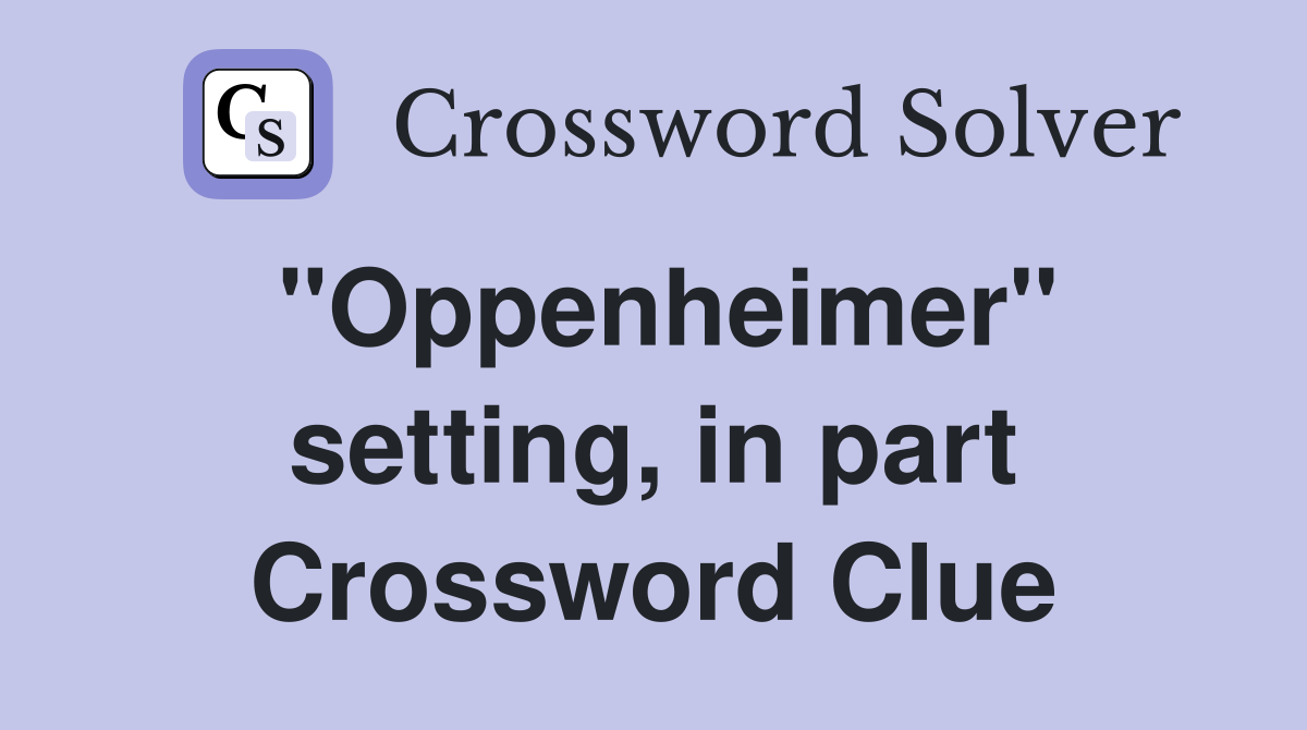 "Oppenheimer" setting, in part Crossword Clue