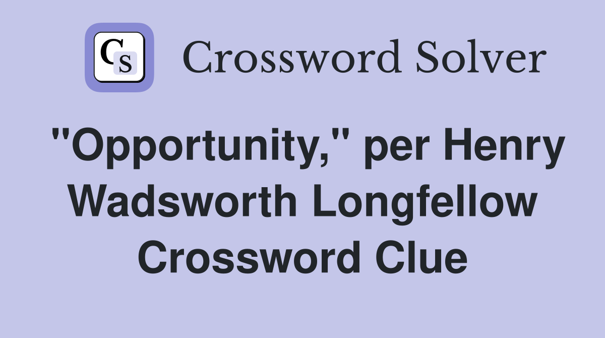 "Opportunity," per Henry Wadsworth Longfellow Crossword Clue