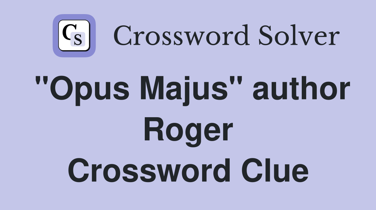 "Opus Majus" author Roger Crossword Clue