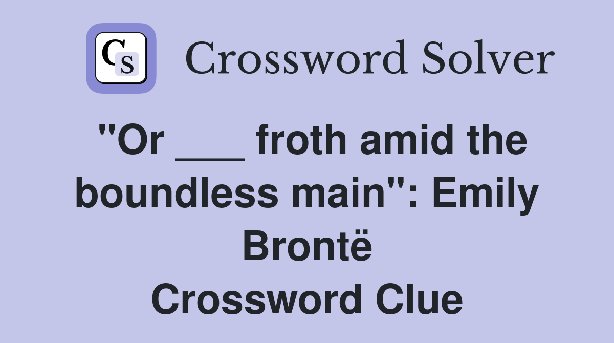 "Or ___ froth amid the boundless main": Emily Brontë Crossword Clue