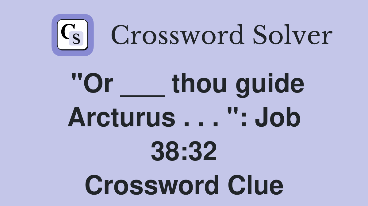 "Or ___ thou guide Arcturus . . . ": Job 38:32 Crossword Clue