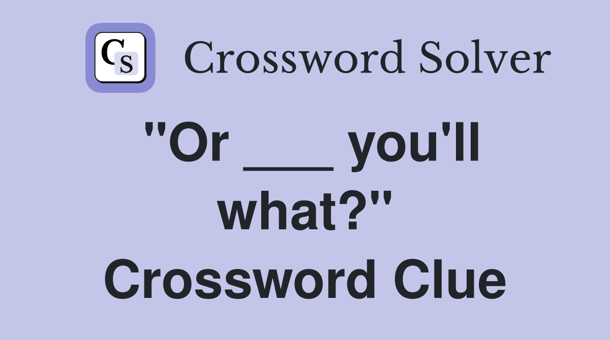 "Or ___ you'll what?" Crossword Clue