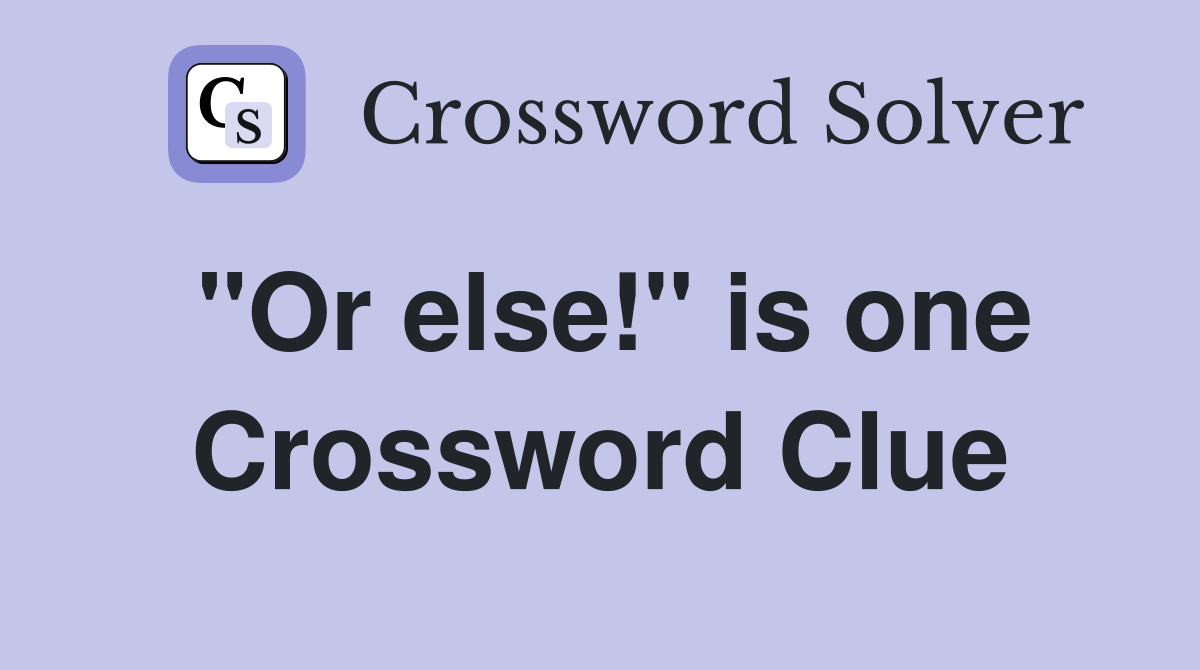 "Or else!" is one Crossword Clue