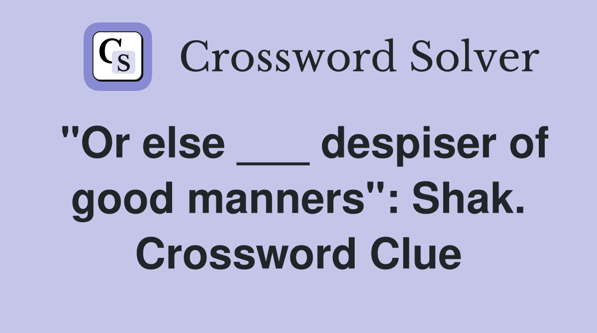 "Or else ___ despiser of good manners": Shak. Crossword Clue