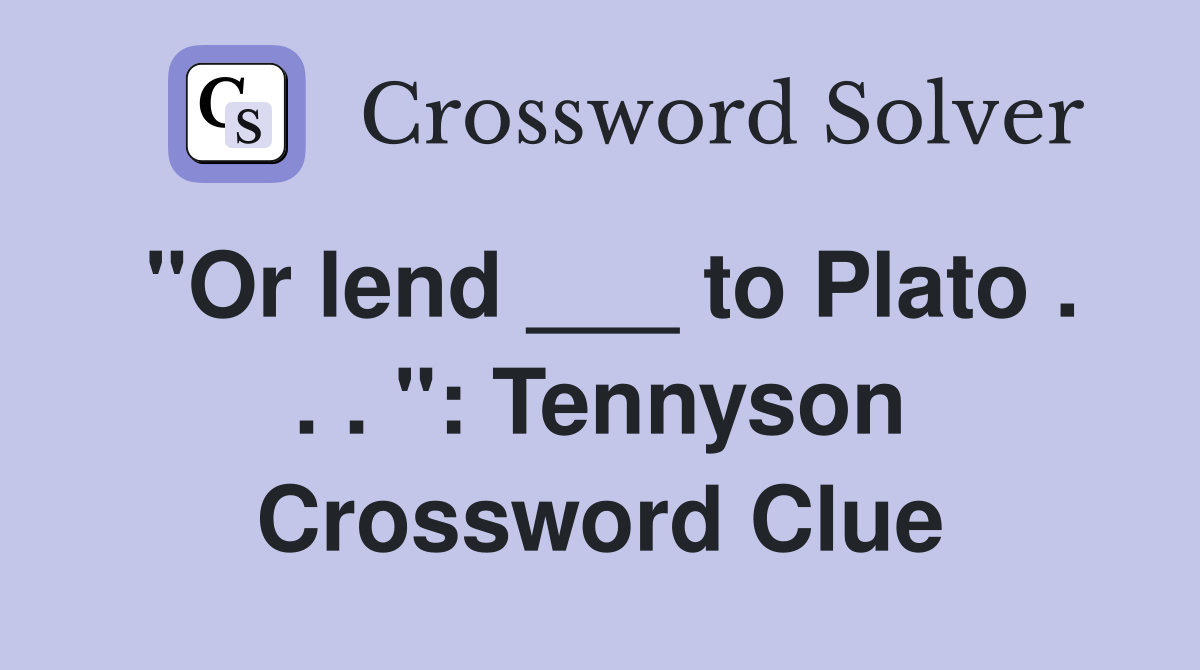 "Or lend ___ to Plato . . . ": Tennyson Crossword Clue