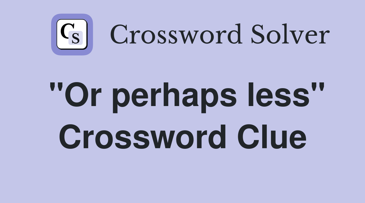 "Or perhaps less" Crossword Clue