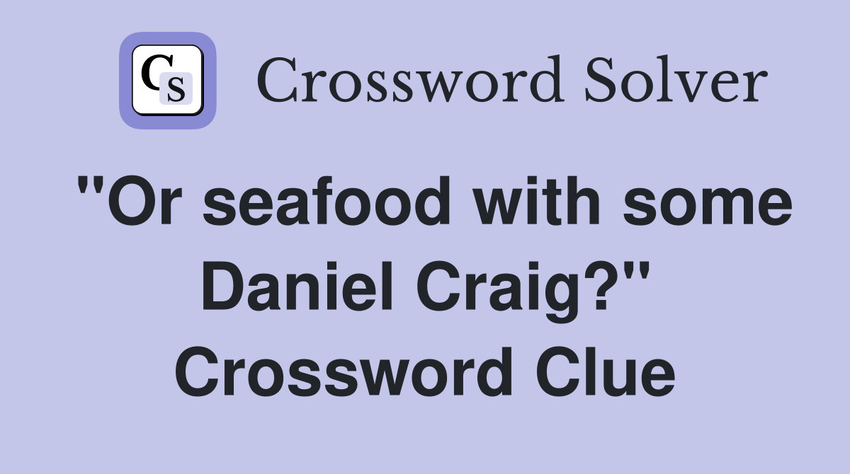 "Or seafood with some Daniel Craig?" Crossword Clue