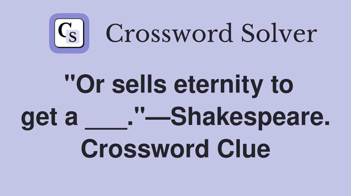 "Or sells eternity to get a ___."—Shakespeare. Crossword Clue