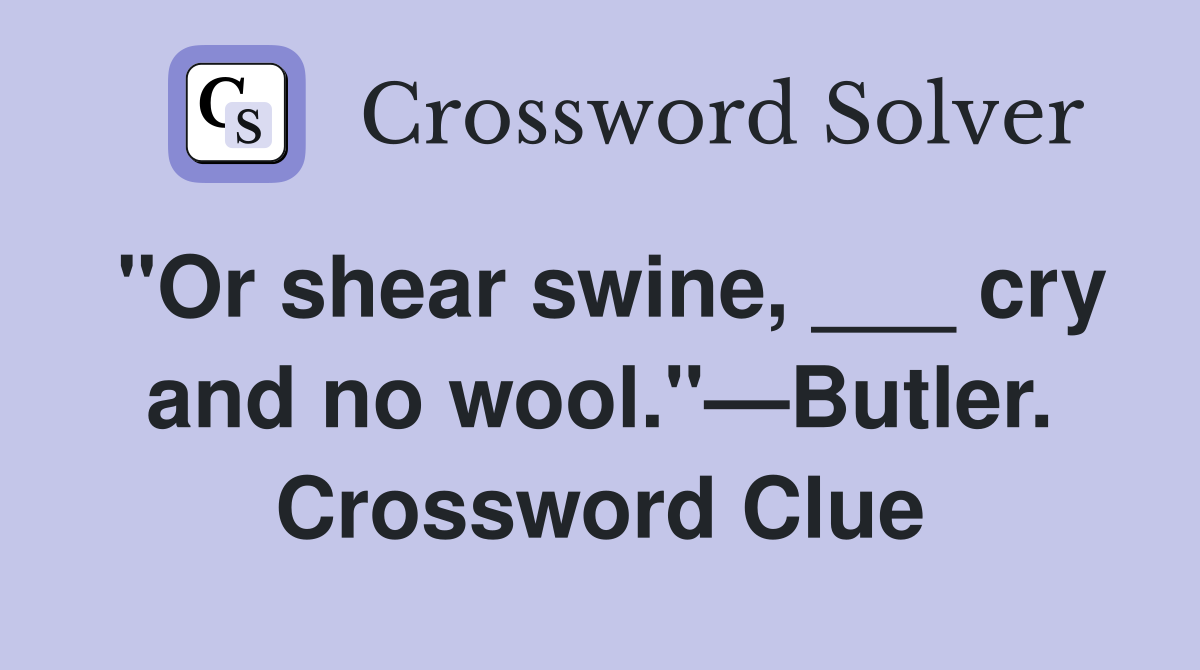 "Or shear swine, ___ cry and no wool."—Butler. Crossword Clue