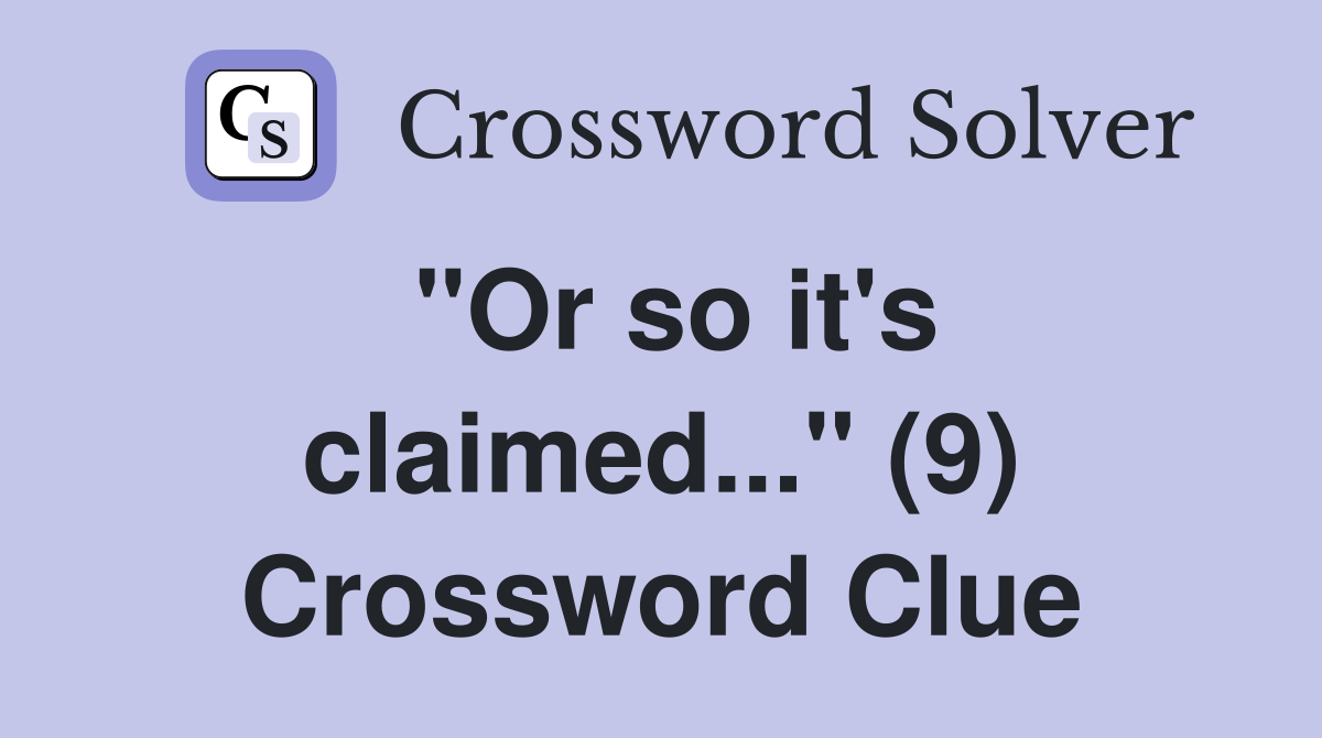 "Or so it's claimed..." (9) Crossword Clue