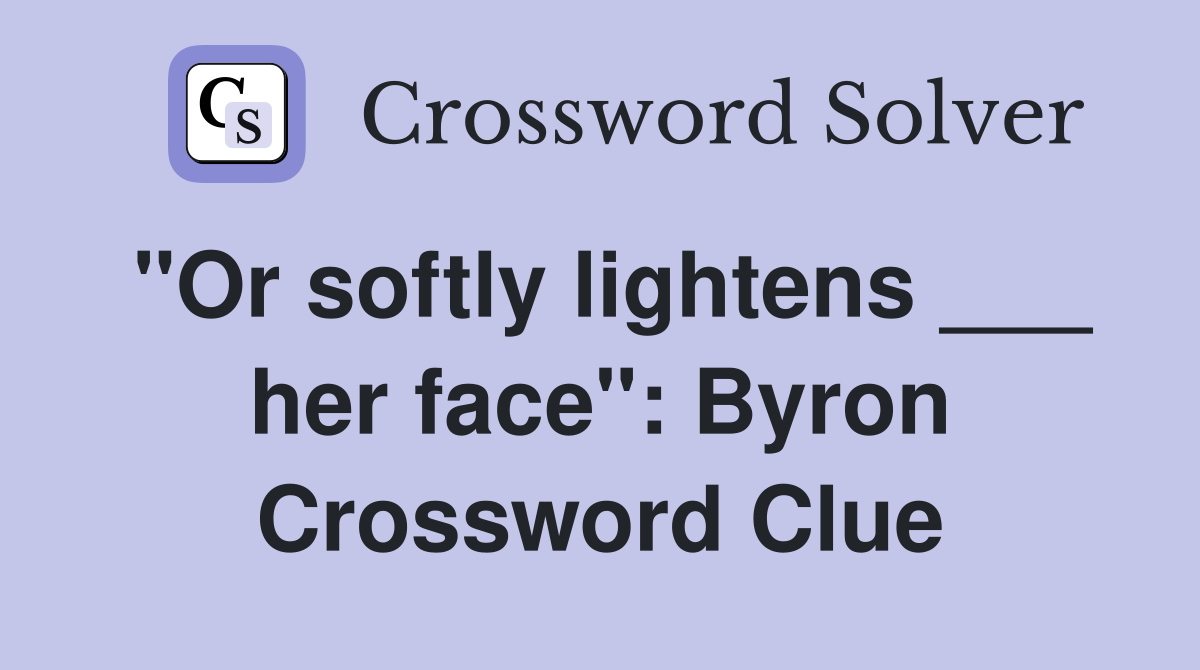 "Or softly lightens ___ her face": Byron Crossword Clue
