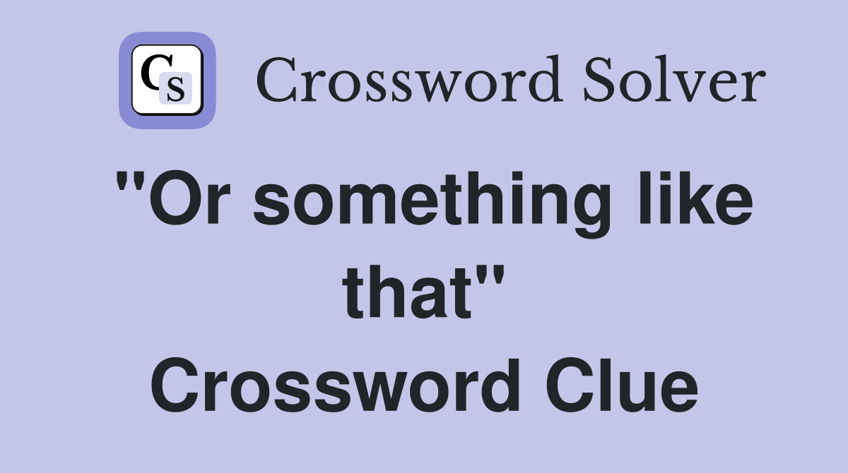 "Or something like that" Crossword Clue