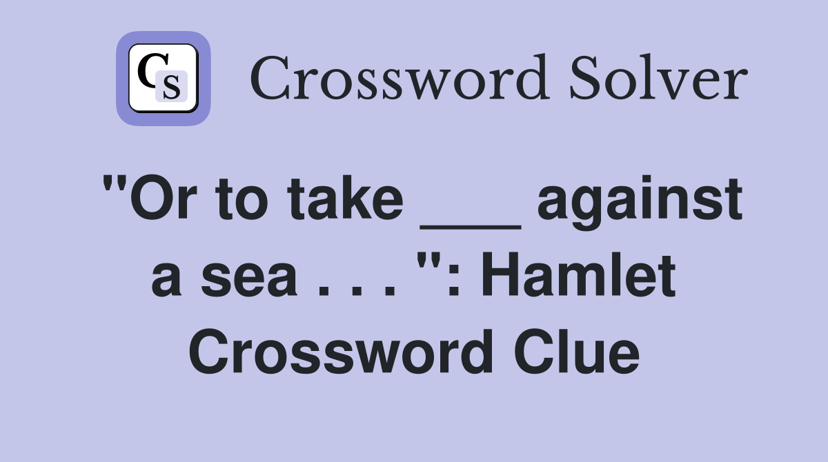 "Or to take ___ against a sea . . . ": Hamlet Crossword Clue