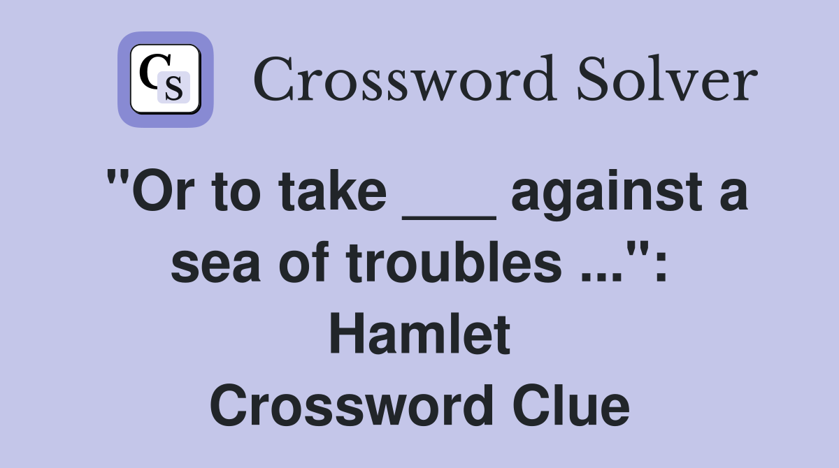 "Or to take ___ against a sea of troubles ...": Hamlet Crossword Clue