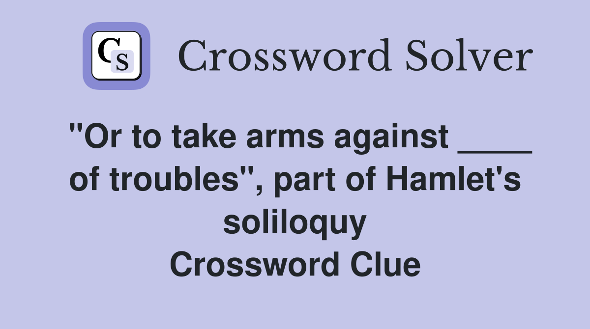 "Or to take arms against ____ of troubles", part of Hamlet's soliloquy Crossword Clue