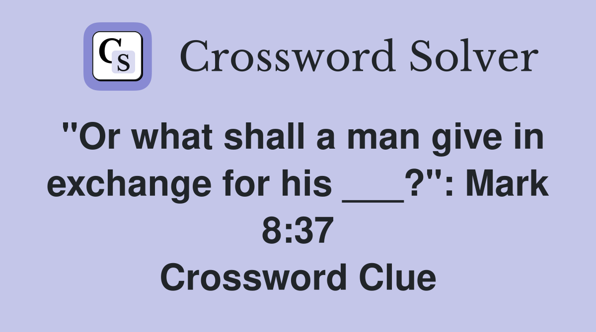 "Or what shall a man give in exchange for his ___?": Mark 8:37 Crossword Clue
