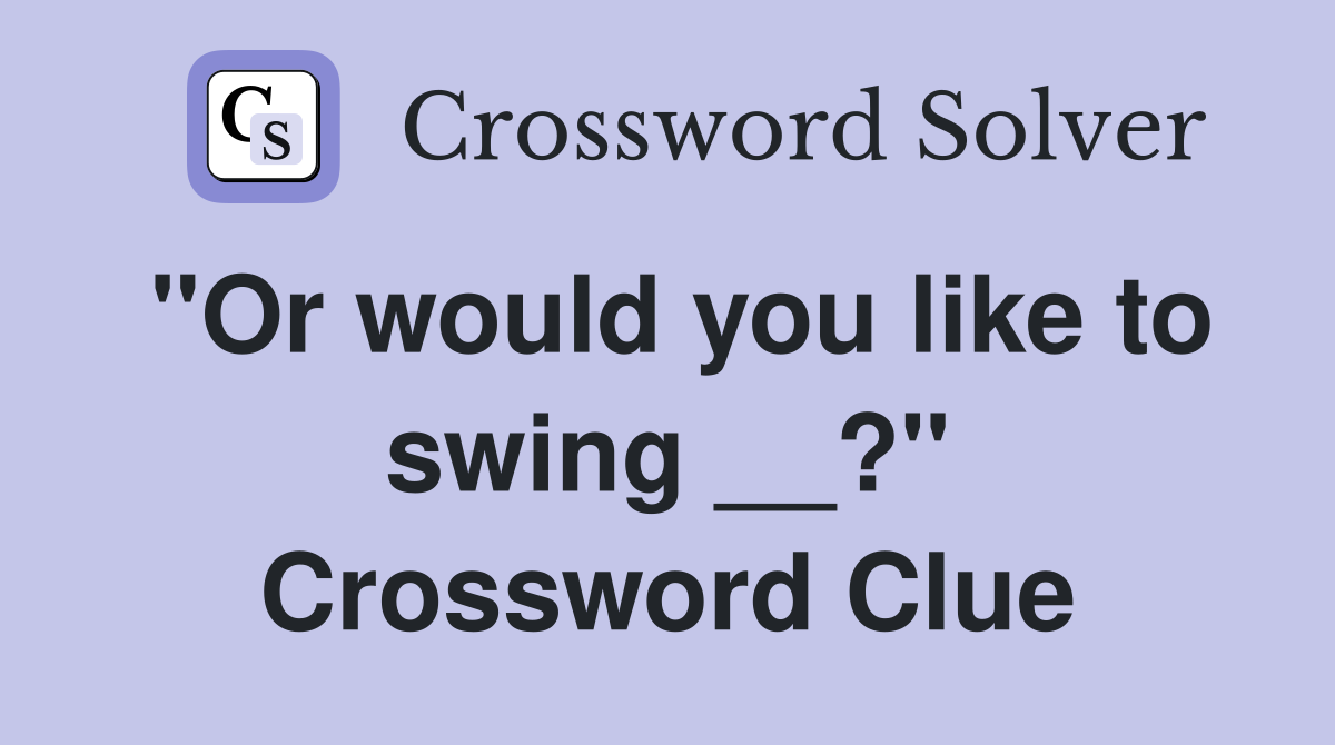 "Or would you like to swing __?" Crossword Clue
