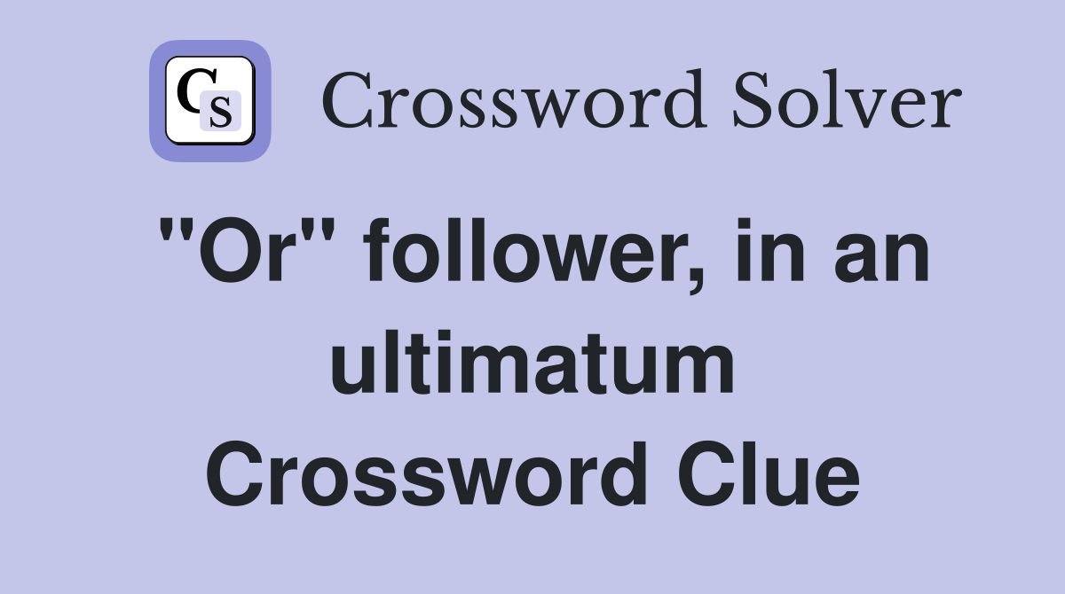 "Or" follower, in an ultimatum Crossword Clue