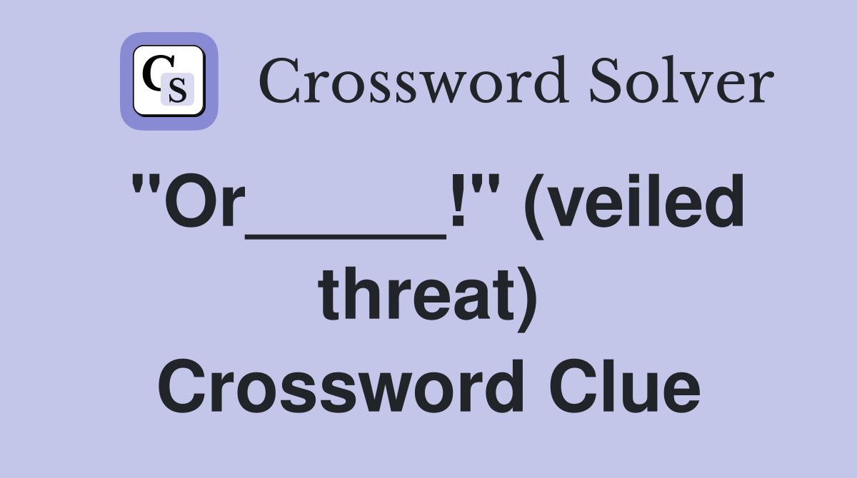 "Or_____!" (veiled threat) Crossword Clue