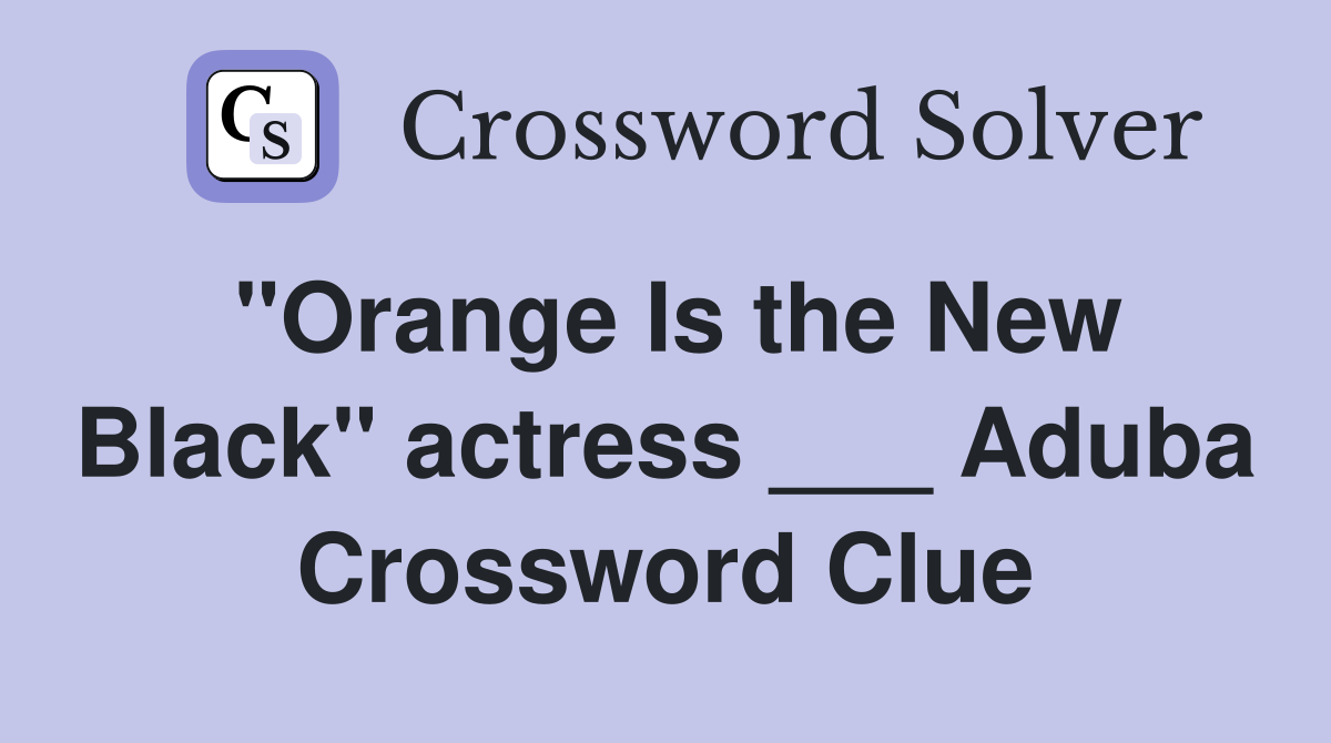 "Orange Is the New Black" actress ___ Aduba Crossword Clue